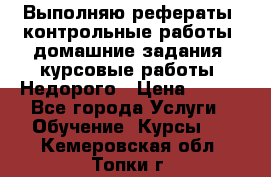 Выполняю рефераты, контрольные работы, домашние задания, курсовые работы. Недорого › Цена ­ 500 - Все города Услуги » Обучение. Курсы   . Кемеровская обл.,Топки г.